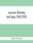 Image for Lawrence Yesterday And Today (1845-1918) A Concise History Of Lawrence Massachusetts - Her Industries And Institutions; Municipal Statistics And A Variety Of Information Concerning The City