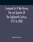 Image for Liverpool As It Was During The Last Quarter Of The Eighteenth Century, 1775 To 1800