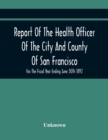 Image for Report Of The Health Officer Of The City And County Of San Francisco. For The Fiscal Year Ending June 30Th 1892