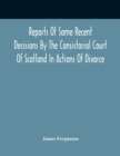 Image for Reports Of Some Recent Decisions By The Consistorial Court Of Scotland In Actions Of Divorce, Concluding For Dissolution Of Marriages Celebrated Under The English Law