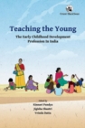 Image for Teaching the Young : The Early Childhood Development Profession in India