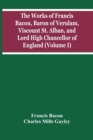 Image for The Works Of Francis Bacon, Baron Of Verulam, Viscount St. Alban, And Lord High Chancellor Of England (Volume I)