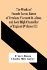Image for The Works Of Francis Bacon, Baron Of Verulam, Viscount St. Alban, And Lord High Chancellor Of England (Volume Iii)