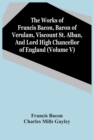 Image for The Works Of Francis Bacon, Baron Of Verulam, Viscount St. Alban, And Lord High Chancellor Of England (Volume V)