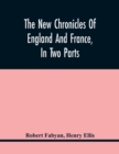 Image for The New Chronicles Of England And France, In Two Parts : By Robert Fabyan. Named By Himself The Concordance Of Histories. Reprinted From Pynson&#39;S Edition Of 1516. The First Part Collated With The Edit