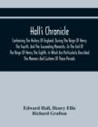 Image for Hall&#39;S Chronicle; Containing The History Of England, During The Reign Of Henry The Fourth, And The Succeeding Monarchs, To The End Of The Reign Of Henry The Eighth, In Which Are Particularly Described