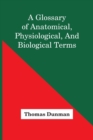Image for A Glossary Of Anatomical, Physiological, And Biological Terms