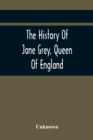 Image for The History Of Jane Grey, Queen Of England