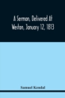 Image for A Sermon, Delivered At Weston, January 12, 1813, On The Termination Of A Century Since The Incorporation Of The Town