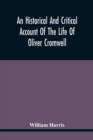 Image for An Historical And Critical Account Of The Life Of Oliver Cromwell, Lord Protector Of The Commonwealth Of England, Scotland, And Ireland