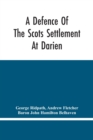 Image for A Defence Of The Scots Settlement At Darien : With An Answer To The Spanish Memorial Against It. And Arguments To Prove That It Is The Interest Of England To Join With The Scots, And Protect It. To Wh