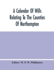 Image for A Calendar Of Wills Relating To The Counties Of Northampton And Rutland Proved In The Court Of The Archdeacon Of Northampton, 1510 To 1652