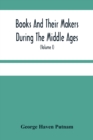 Image for Books And Their Makers During The Middle Ages; A Study Of The Conditions Of The Production And Distribution Of Literature From The Fall Of The Roman Empire To The Close Of The Seventeenth Century (Vol