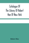 Image for Catalogue Of The Library Of Robert Hoe Of New York : Illuminated Manuscripts, Incunabula, Historical Bindings, Early English Literature, Rare Americana, French Illustrated Books, Eighteenth Century En