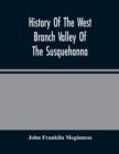 Image for History Of The West Branch Valley Of The Susquehanna