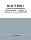 Image for Life As I&#39;Ve Found It : A Gathering Of Experiences And Observations Of The Common People, Relating To Their Aspirations, Trials And Tribulations--But More Especially My Own Prosaic Life