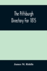 Image for The Pittsburgh Directory For 1815; Containing The Names, Professions And Residence Of The Heads Of Families And Persons In Business, In The Borough Of Pittsburgh, With An Appendix Containing A Variety