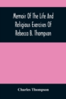 Image for Memoir Of The Life And Religious Exercises Of Rebecca B. Thompson, A Minister In The Society Of Friends