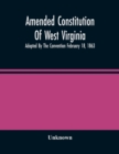 Image for Amended Constitution Of West Virginia : Adopted By The Convention February 18, 1863