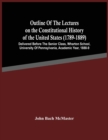 Image for Outline Of The Lectures On The Constitutional History Of The United States (1789-1889) : Delivered Before The Senior Class, Wharton School, University Of Pennsylvania, Academic Year, 1888-9
