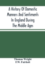 Image for A History Of Domestic Manners And Sentiments In England During The Middle Ages