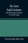 Image for The Comic English Grammar; A New And Facetious Introduction To The English Tongue