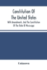 Image for Constitution Of The United States, With Amendments, And The Constitution Of The State Of Mississippi : Adopted In Convention 15Th Day Of May, A.D. 1868 And Ratitied By The People 1St Day Of December, 