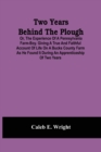 Image for Two Years Behind The Plough : Or, The Experience Of A Pennsylvania Farm-Boy. Giving A True And Faithful Account Of Life On A Bucks County Farm As He Found It During An Apprenticeship Of Two Years