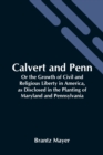 Image for Calvert And Penn : Or The Growth Of Civil And Religious Liberty In America, As Disclosed In The Planting Of Maryland And Pennsylvania