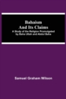 Image for Bahaism and Its Claims; A Study of the Religion Promulgated by Baha Utlah and Abdul Baha