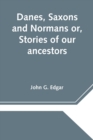 Image for Danes, Saxons and Normans or, Stories of our ancestors
