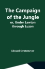 Image for The Campaign Of The Jungle; Or, Under Lawton Through Luzon