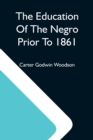 Image for The Education Of The Negro Prior To 1861; A History Of The Education Of The Colored People Of The United States From The Beginning Of Slavery To The Civil War