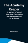 Image for The Academy Keeper; Or Variety Of Useful Directions Concerning The Management Of An Academy, The Terms, Diet, Lodging, Recreation, Discipline, And Instruction Of Young Gentlemen. With The Proper Metho