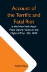 Image for Account Of The Terrific And Fatal Riot At The New-York Astor Place Opera House On The Night Of May 10Th, 1849; With The Quarrels Of Forrest And Macready Including All The Causes Which Led To That Awfu