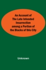 Image for An Account Of The Late Intended Insurrection Among A Portion Of The Blacks Of This City
