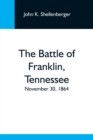 Image for The Battle Of Franklin, Tennessee; November 30, 1864; A Statement Of The Erroneous Claims Made By General Schofield, And An Exposition Of The Blunder Which Opened The Battle
