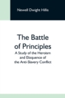 Image for The Battle Of Principles; A Study Of The Heroism And Eloquence Of The Anti-Slavery Conflict