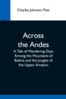 Image for Across The Andes; A Tale Of Wandering Days Among The Mountains Of Bolivia And The Jungles Of The Upper Amazon