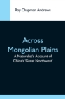 Image for Across Mongolian Plains; A Naturalist&#39;S Account Of China&#39;S &#39;Great Northwest&#39;