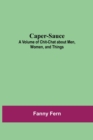 Image for Caper-Sauce : A Volume of Chit-Chat about Men, Women, and Things