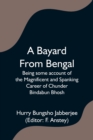 Image for A Bayard From Bengal; Being some account of the Magnificent and Spanking Career of Chunder Bindabun Bhosh