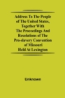 Image for Address to the People of the United States, together with the Proceedings and Resolutions of the Pro-Slavery Convention of Missouri; Held at Lexington