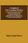 Image for Camping In The Canadian Rockies; An Account Of Camp Life In The Wilder Parts Of The Canadian Rocky Mountains, Together With A Description Of The Region About Banff, Lake Louise, And Glacier, And A Ske