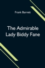Image for The Admirable Lady Biddy Fane; Her Surprising Curious Adventures In Strange Parts &amp; Happy Deliverance From Pirates, Battle, Captivity, &amp; Other Terrors; Together With Divers Romantic &amp; Moving Accidents