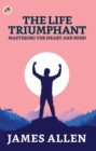 Image for The Life Triumphant: Mastering The Heart And Mind
