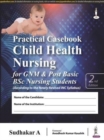 Image for Practical Casebook Child Health Nursing for GNM &amp; Post Basic BSc Nursing Students