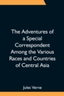 Image for The Adventures of a Special Correspondent Among the Various Races and Countries of Central Asia; Being the Exploits and Experiences of Claudius Bombarnac of The Twentieth Century