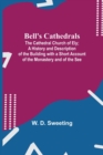 Image for Bell&#39;S Cathedrals; The Cathedral Church Of Ely; A History And Description Of The Building With A Short Account Of The Monastery And Of The See