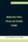 Image for Behind the Veil in Persia and Turkish Arabia, An Account of an Englishwoman&#39;s Eight Years&#39; Residence Amongst the Women of the East